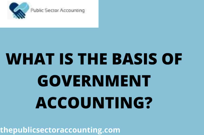WHAT IS THE BASIS OF GOVERNMENT ACCOUNTING?