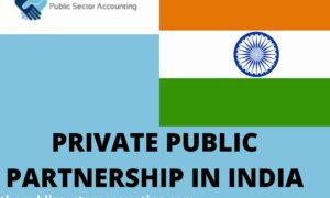 PRIVATE PUBLIC PARTNERSHIP IN INDIA- WELL EXPLAINED WITH EXAMPLES
